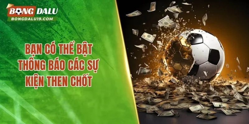 Bạn có thể bật thông báo các sự kiện then chốt
