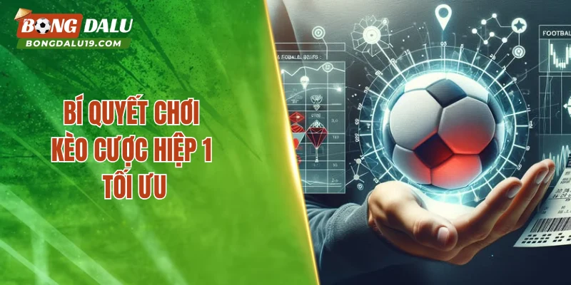 Bí quyết chơi kèo cược hiệp 1 tối ưu