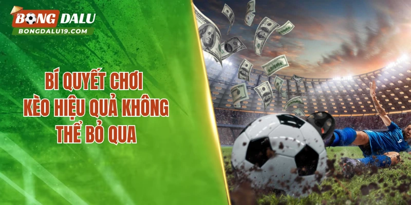 Bí quyết chơi kèo hiệu quả không thể bỏ qua 