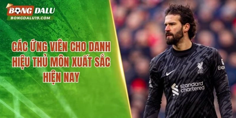 Các ứng viên cho danh hiệu thủ môn xuất sắc hiện nay