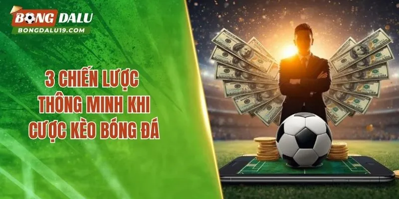 3 chiến lược thông minh khi cược kèo bóng đá