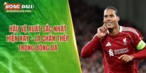 Hậu Vệ Xuất Sắc Nhất Hiện Nay – Lá Chắn Thép Trong Bóng Đá
