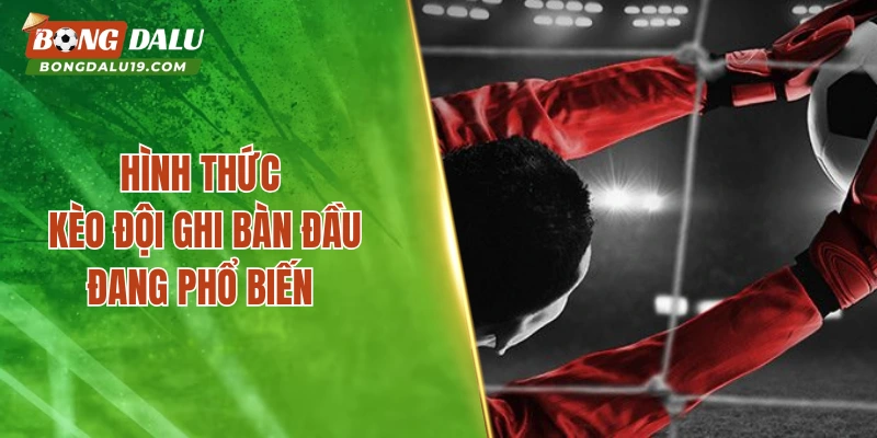 Hình thức kèo đội ghi bàn đầu đang phổ biến
