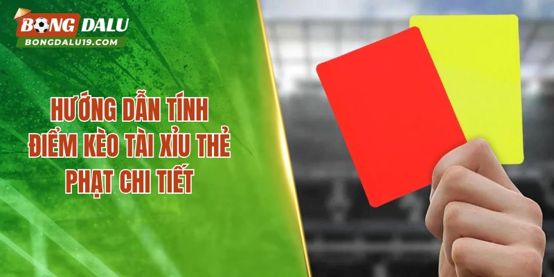 Hướng dẫn tính điểm kèo tài xỉu thẻ phạt chi tiết