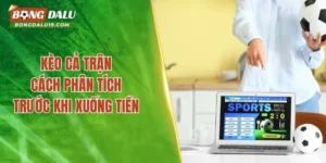 Kèo Cả Trận – Cách Phân Tích Trước Khi Xuống Tiền 2026