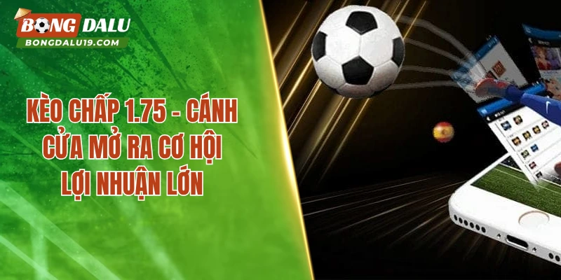 Kèo Chấp 1.75 – Cánh Cửa Mở Ra Cơ Hội Lợi Nhuận Lớn