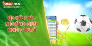 Kèo Chấp 1 Trái – Mẹo Bắt Kèo Chuẩn Không Lo Thua Lỗ