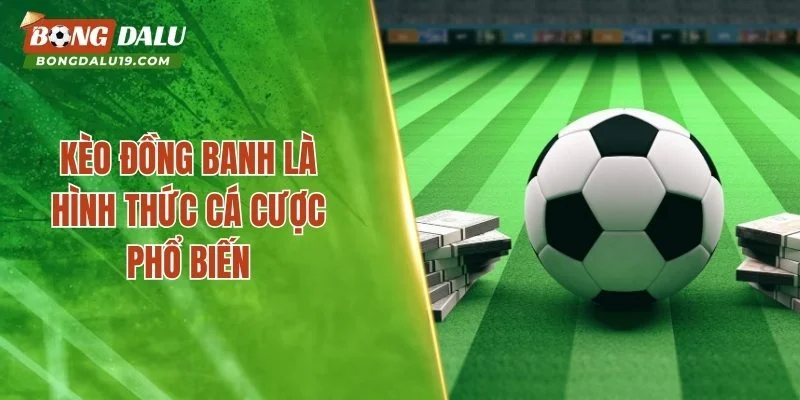 Kèo đồng banh là hình thức cá cược phổ biến