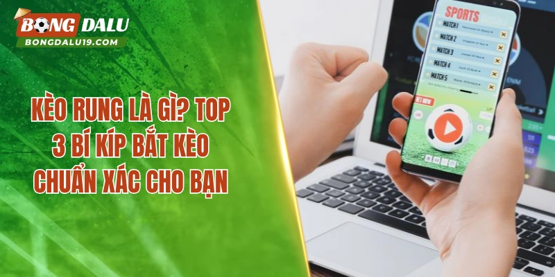 Kèo Rung Là Gì? Top 3 Bí Kíp Bắt Kèo Chuẩn Xác Cho Bạn
