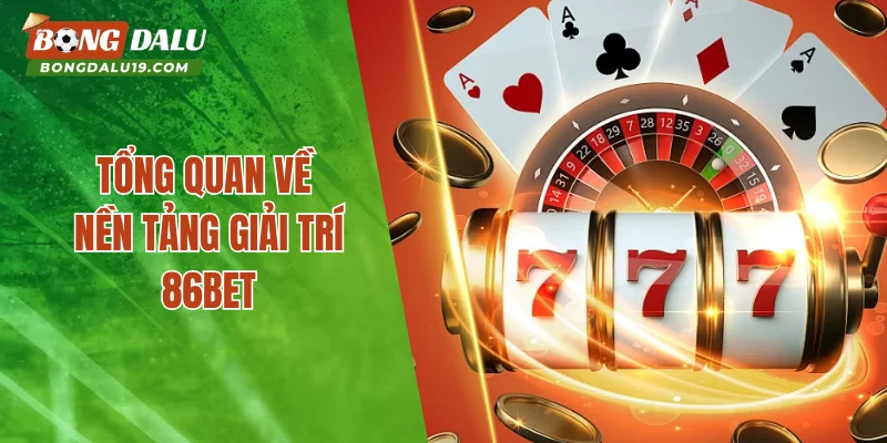 Tổng quan về nền tảng giải trí 86BET