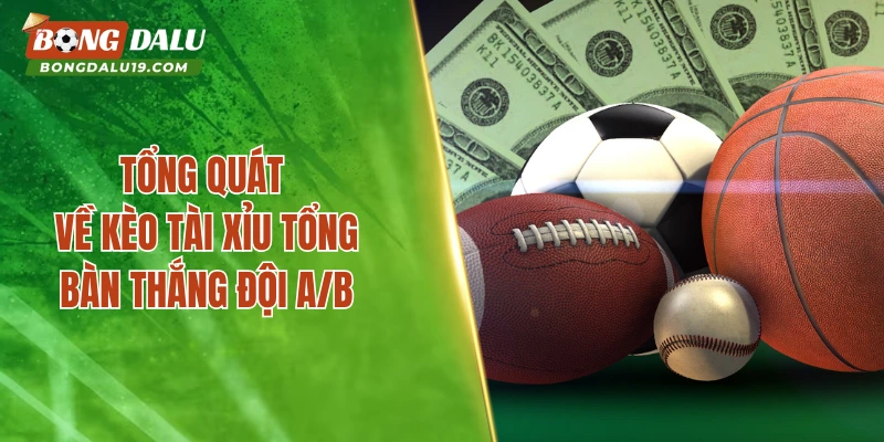 Tổng quát về kèo tài xỉu tổng bàn thắng đội A/B