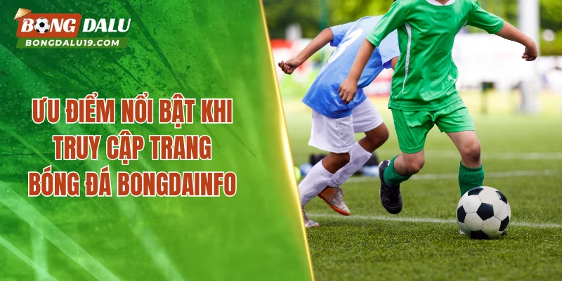 Ưu điểm nổi bật khi truy cập trang bóng đá Bongdainfo